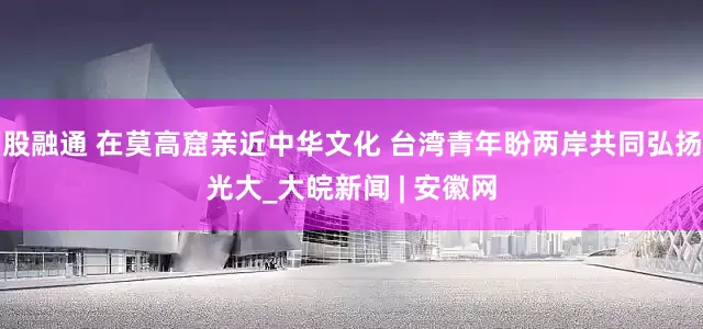 股融通 在莫高窟亲近中华文化 台湾青年盼两岸共同弘扬光大_大皖新闻 | 安徽网