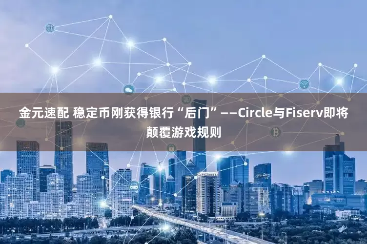 金元速配 稳定币刚获得银行“后门”——Circle与Fiserv即将颠覆游戏规则