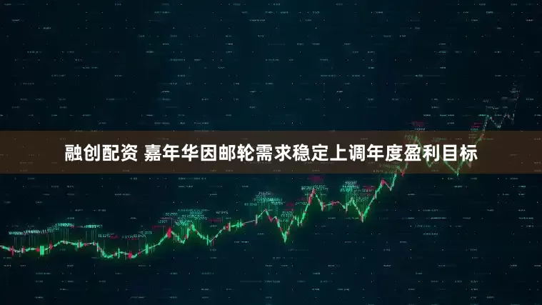 融创配资 嘉年华因邮轮需求稳定上调年度盈利目标