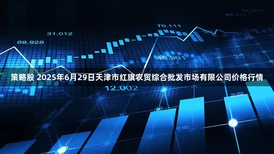 策略股 2025年6月29日天津市红旗农贸综合批发市场有限公司价格行情