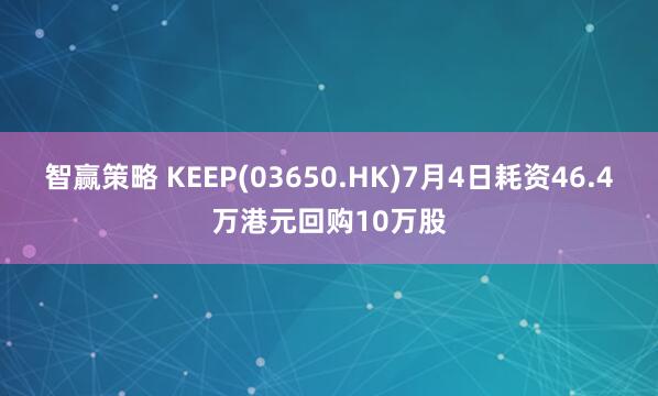 智赢策略 KEEP(03650.HK)7月4日耗资46.4万港元回购10万股