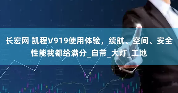 长宏网 凯程V919使用体验，续航、空间、安全性能我都给满分_自带_大灯_工地