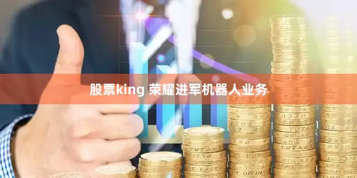 股票king 荣耀进军机器人业务