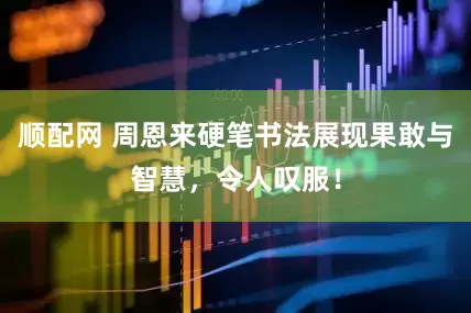 顺配网 周恩来硬笔书法展现果敢与智慧，令人叹服！