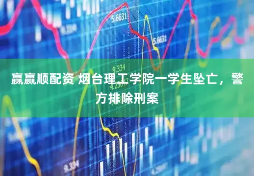 赢赢顺配资 烟台理工学院一学生坠亡，警方排除刑案