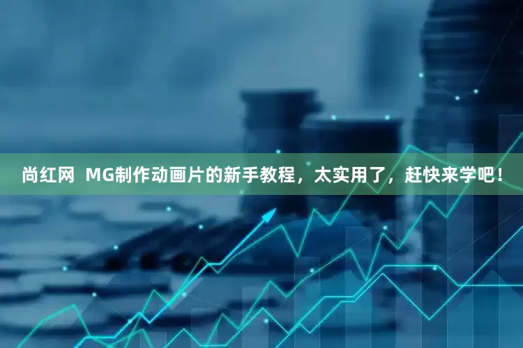 尚红网  MG制作动画片的新手教程，太实用了，赶快来学吧！