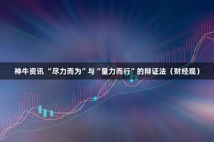神牛资讯 “尽力而为”与“量力而行”的辩证法（财经观）