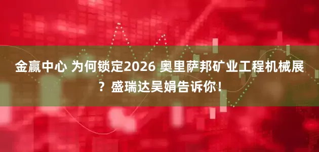 金赢中心 为何锁定2026 奥里萨邦矿业工程机械展？盛瑞达吴娟告诉你！