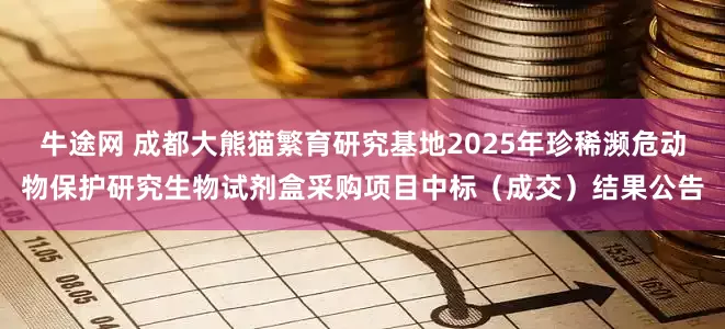 牛途网 成都大熊猫繁育研究基地2025年珍稀濒危动物保护研究生物试剂盒采购项目中标（成交）结果公告