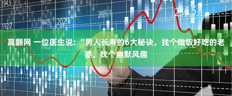 赢翻网 一位医生说: “男人长寿的6大秘诀，找个做饭好吃的老婆，找个幽默风趣