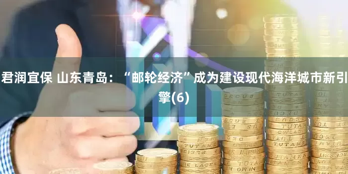 君润宜保 山东青岛：“邮轮经济”成为建设现代海洋城市新引擎(6)