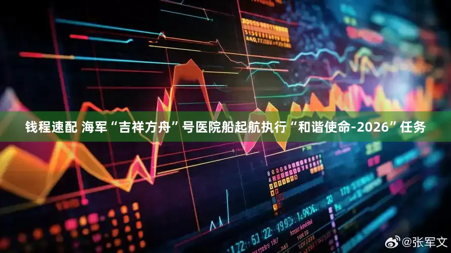 钱程速配 海军“吉祥方舟”号医院船起航执行“和谐使命-2026”任务